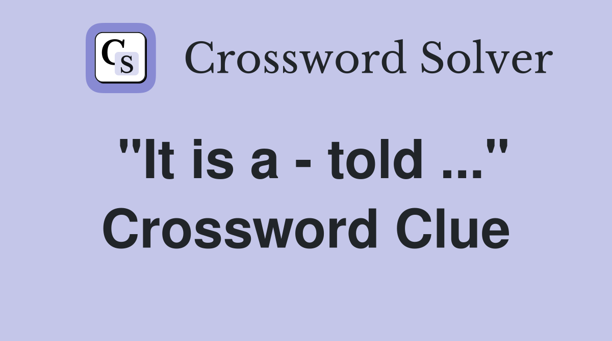 "It is a - told ..." Crossword Clue