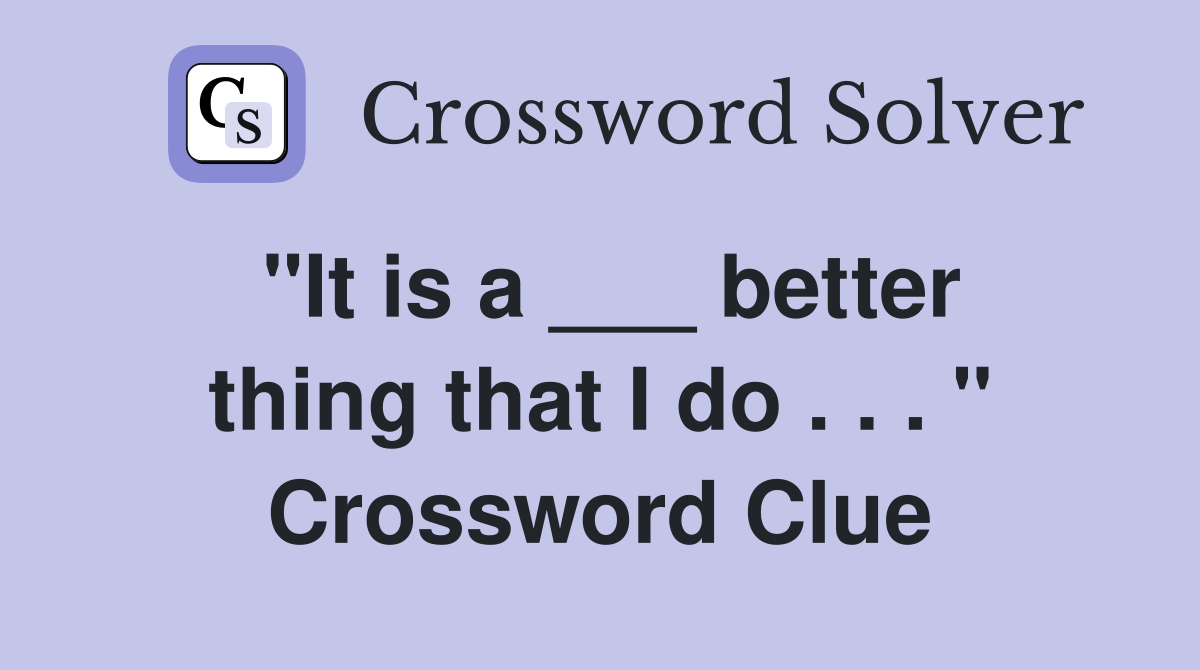"It is a ___ better thing that I do . . . " Crossword Clue