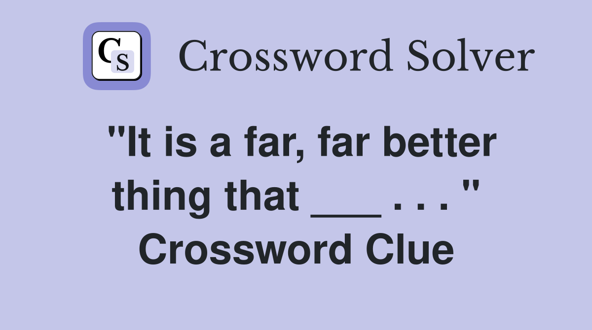 "It is a far, far better thing that ___ . . . " Crossword Clue