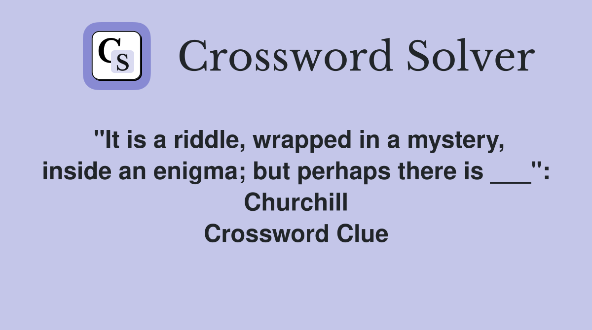 "It is a riddle, wrapped in a mystery, inside an enigma; but perhaps there is ___": Churchill Crossword Clue
