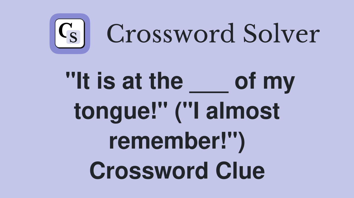"It is at the ___ of my tongue!" ("I almost remember!") Crossword Clue