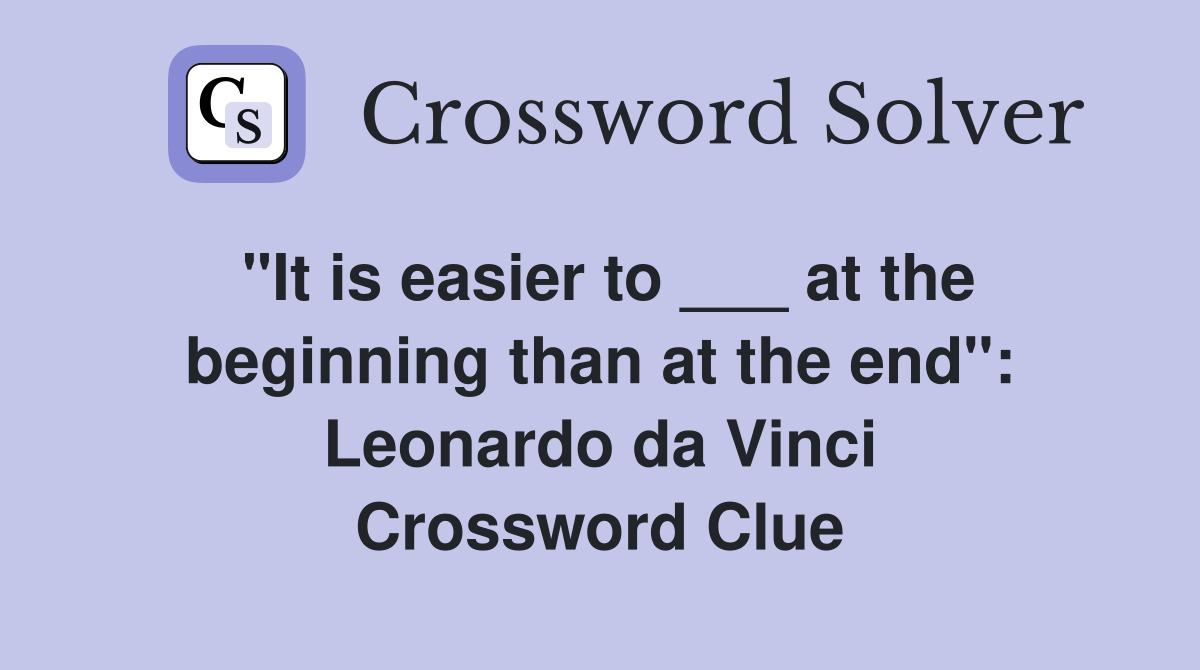 "It is easier to ___ at the beginning than at the end": Leonardo da Vinci Crossword Clue