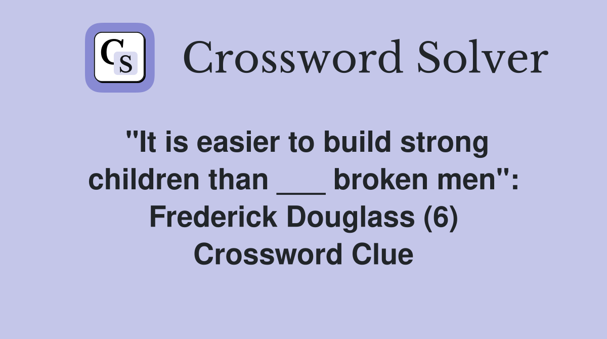 "It is easier to build strong children than ___ broken men": Frederick Douglass (6) Crossword Clue