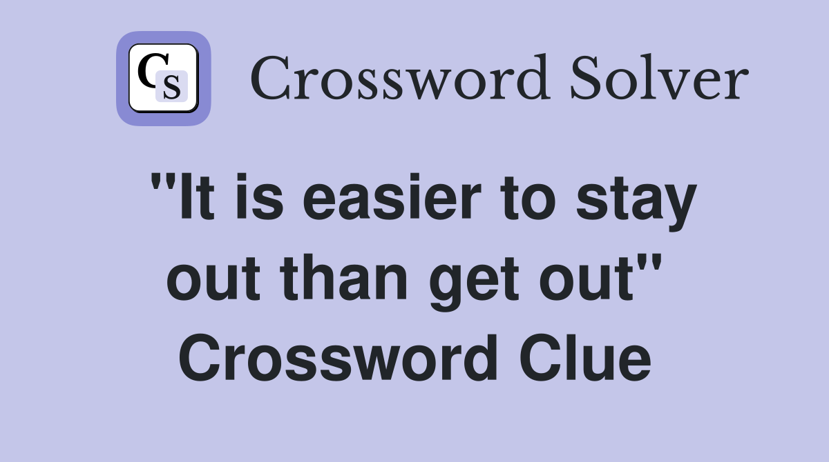 "It is easier to stay out than get out" Crossword Clue
