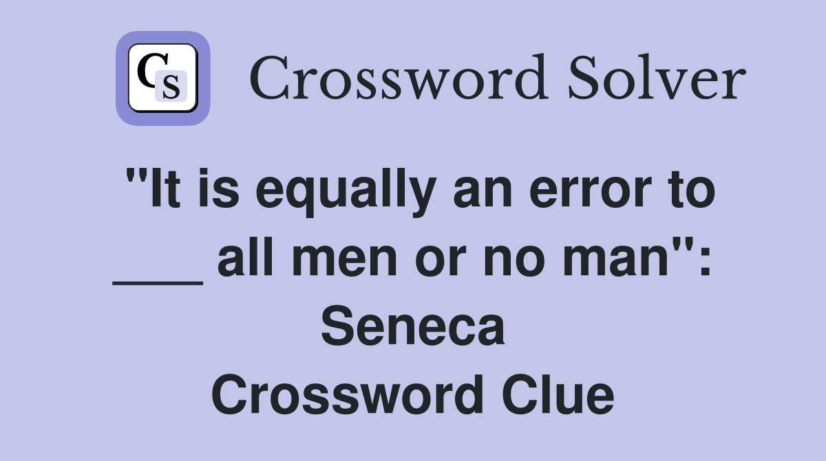 "It is equally an error to ___ all men or no man": Seneca Crossword Clue