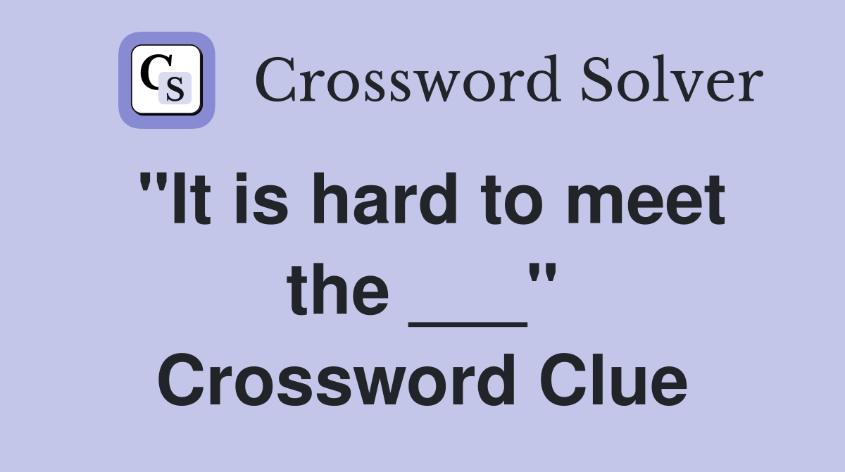 "It is hard to meet the ___" Crossword Clue