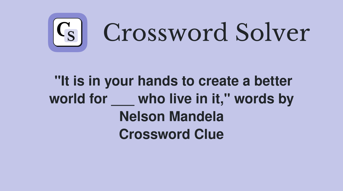 "It is in your hands to create a better world for ___ who live in it," words by Nelson Mandela Crossword Clue