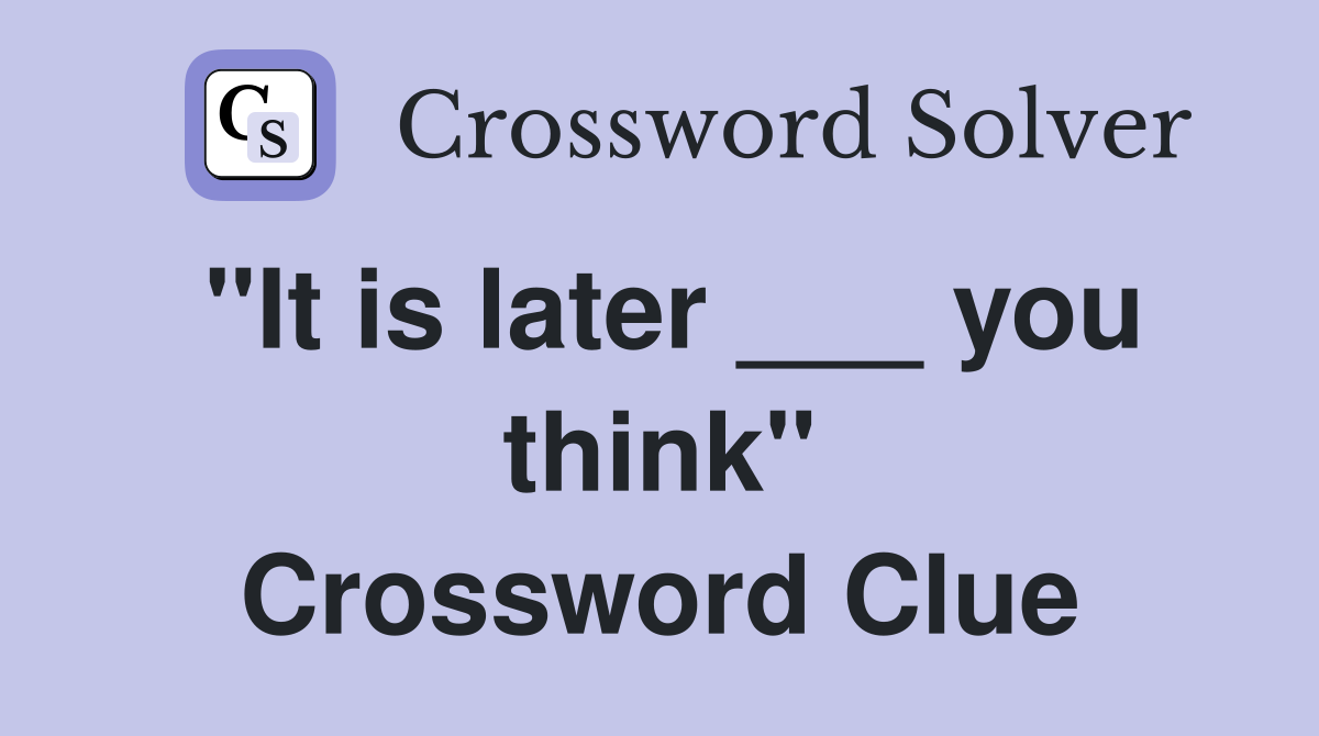"It is later ___ you think" Crossword Clue