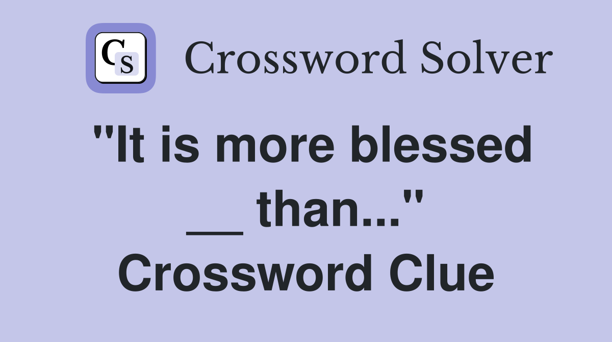 "It is more blessed __ than..." Crossword Clue