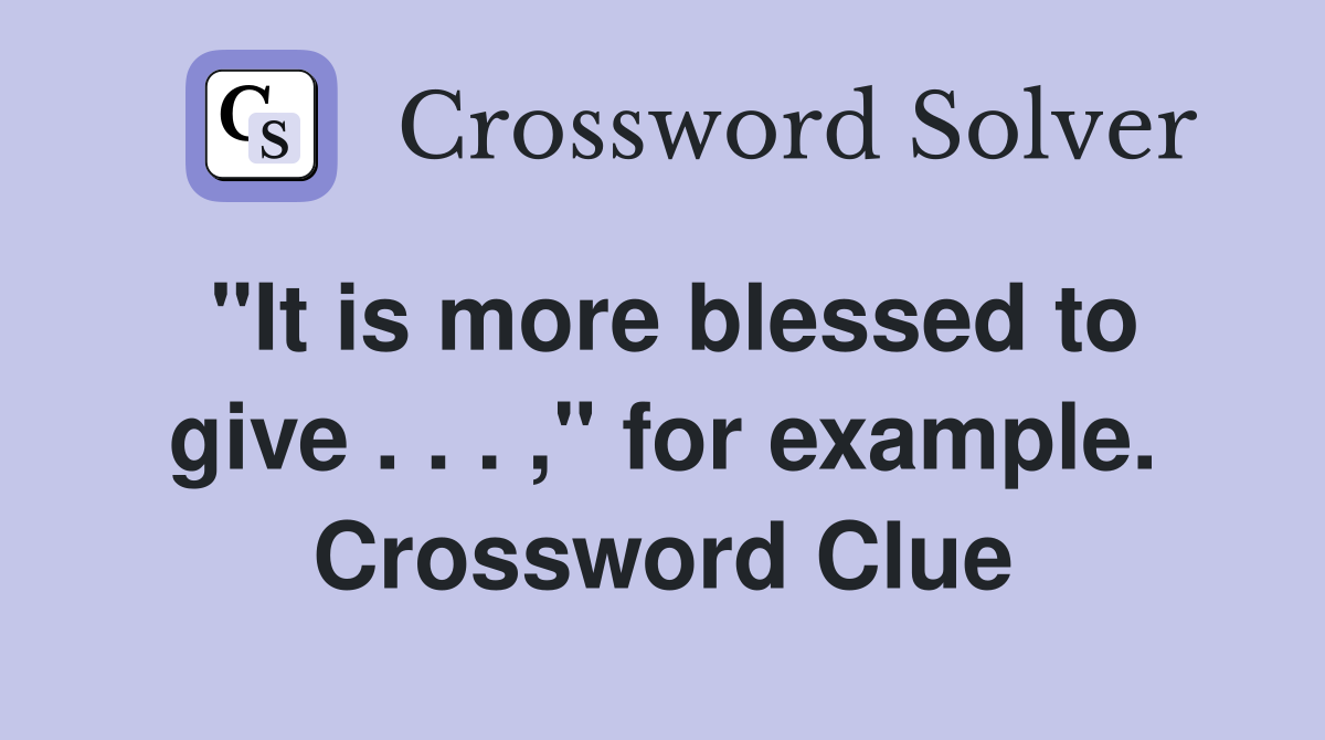 "It is more blessed to give . . . ," for example. Crossword Clue