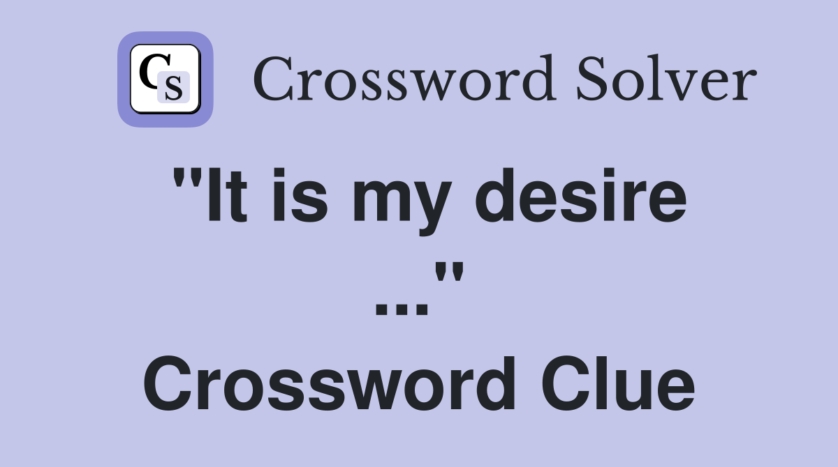 "It is my desire ..." Crossword Clue