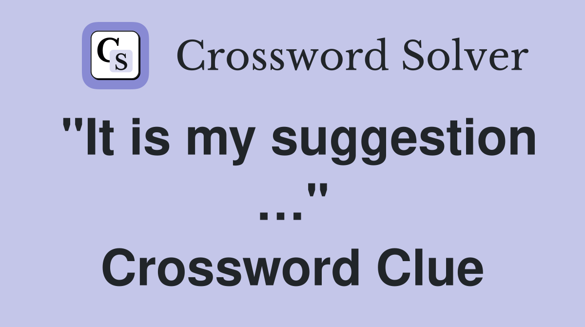 "It is my suggestion …" Crossword Clue