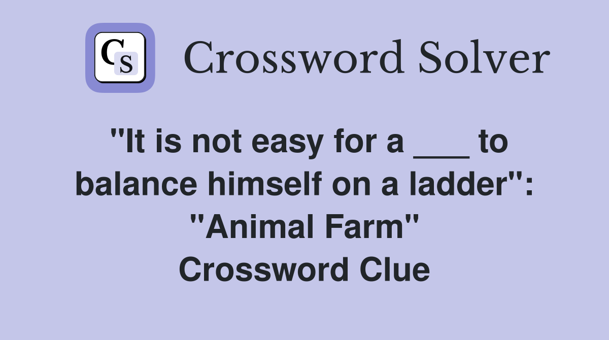 "It is not easy for a ___ to balance himself on a ladder": "Animal Farm" Crossword Clue
