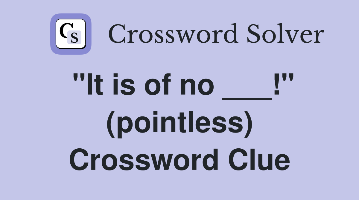 "It is of no ___!" (pointless) Crossword Clue