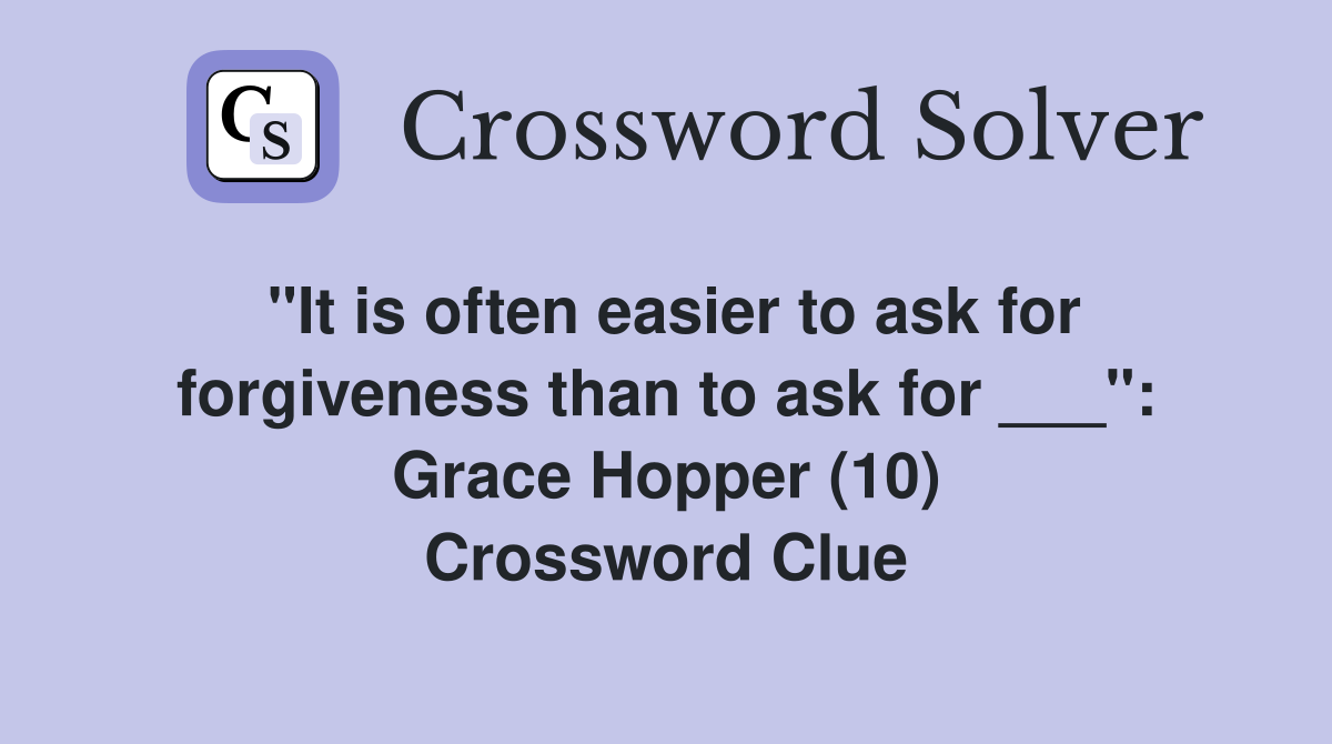 "It is often easier to ask for forgiveness than to ask for ___": Grace Hopper (10) Crossword Clue