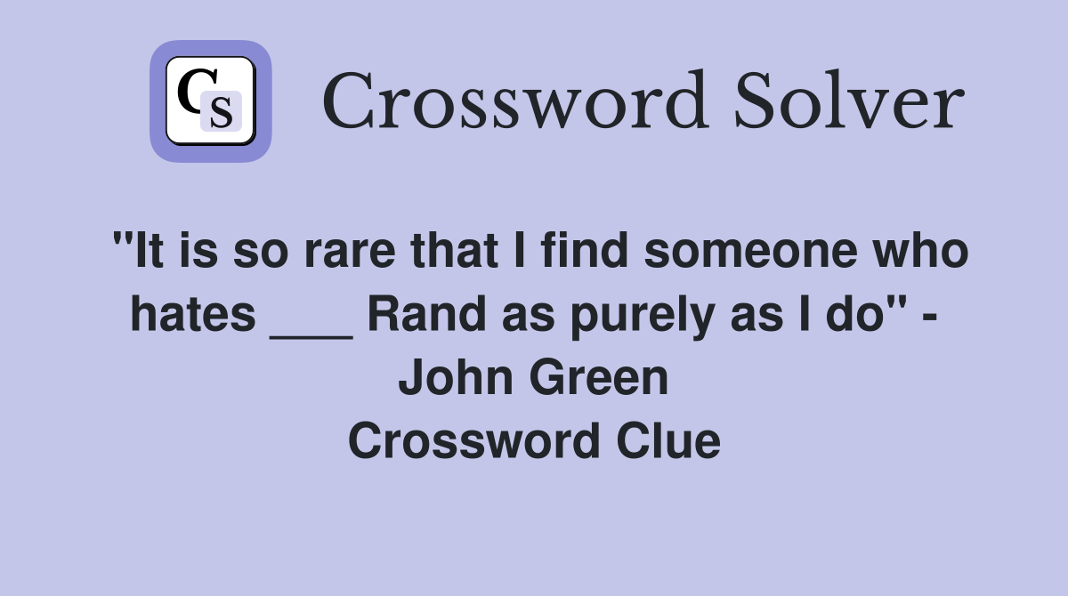 "It is so rare that I find someone who hates ___ Rand as purely as I do" - John Green Crossword Clue