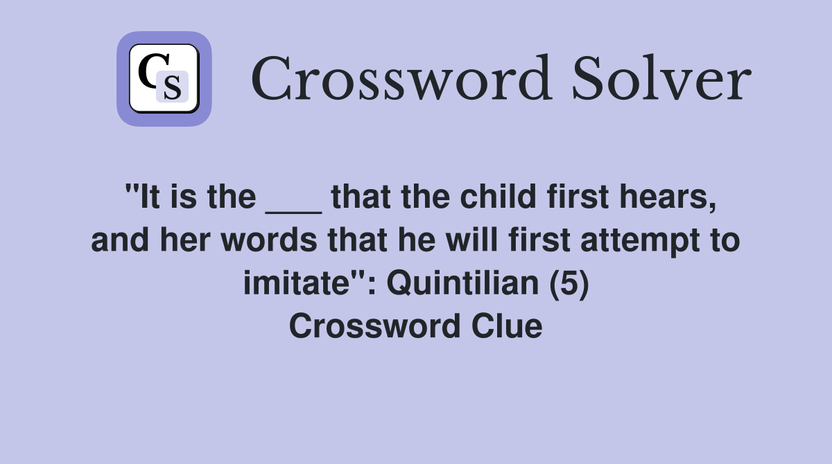 "It is the ___ that the child first hears, and her words that he will first attempt to imitate": Quintilian (5) Crossword Clue