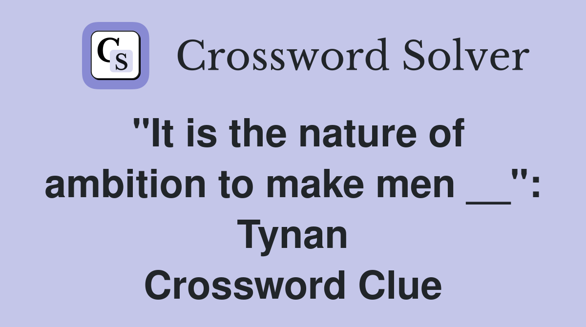 "It is the nature of ambition to make men __": Tynan Crossword Clue