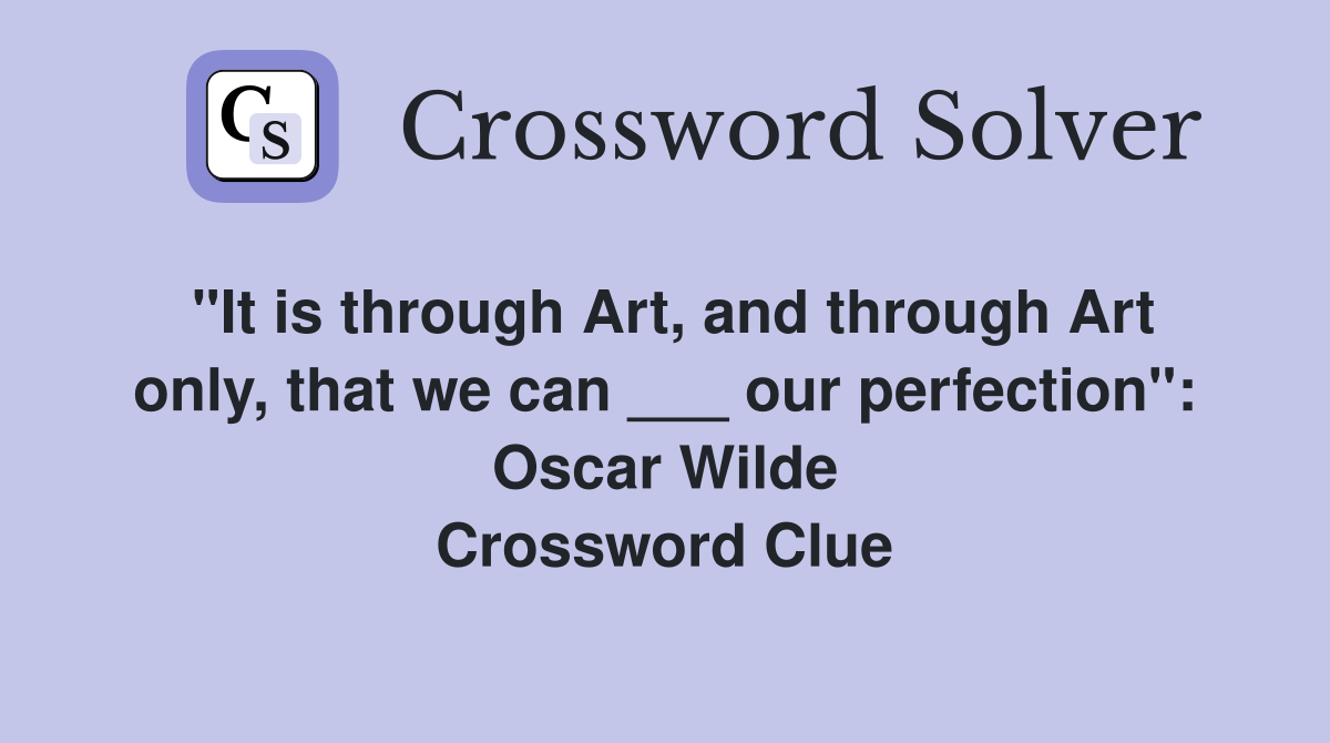 "It is through Art, and through Art only, that we can ___ our perfection": Oscar Wilde Crossword Clue
