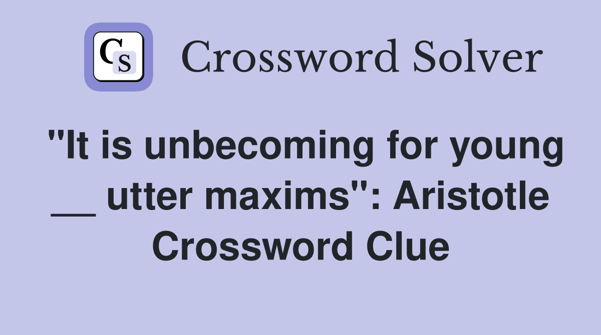 "It is unbecoming for young __ utter maxims": Aristotle Crossword Clue