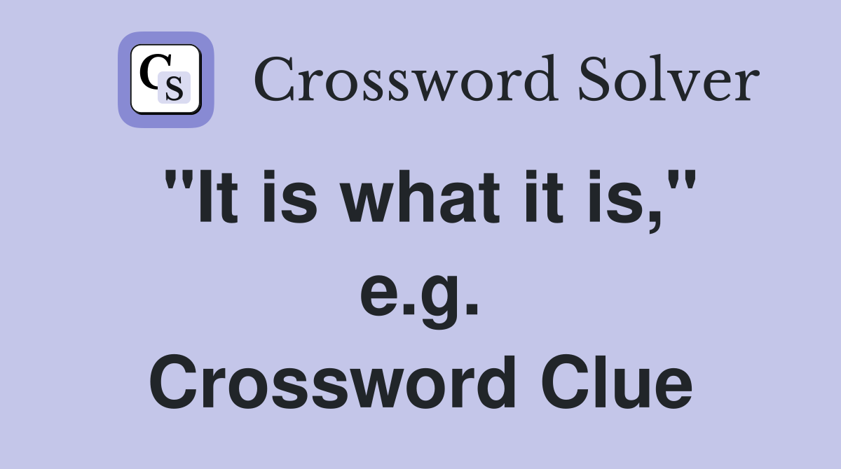 "It is what it is," e.g. Crossword Clue