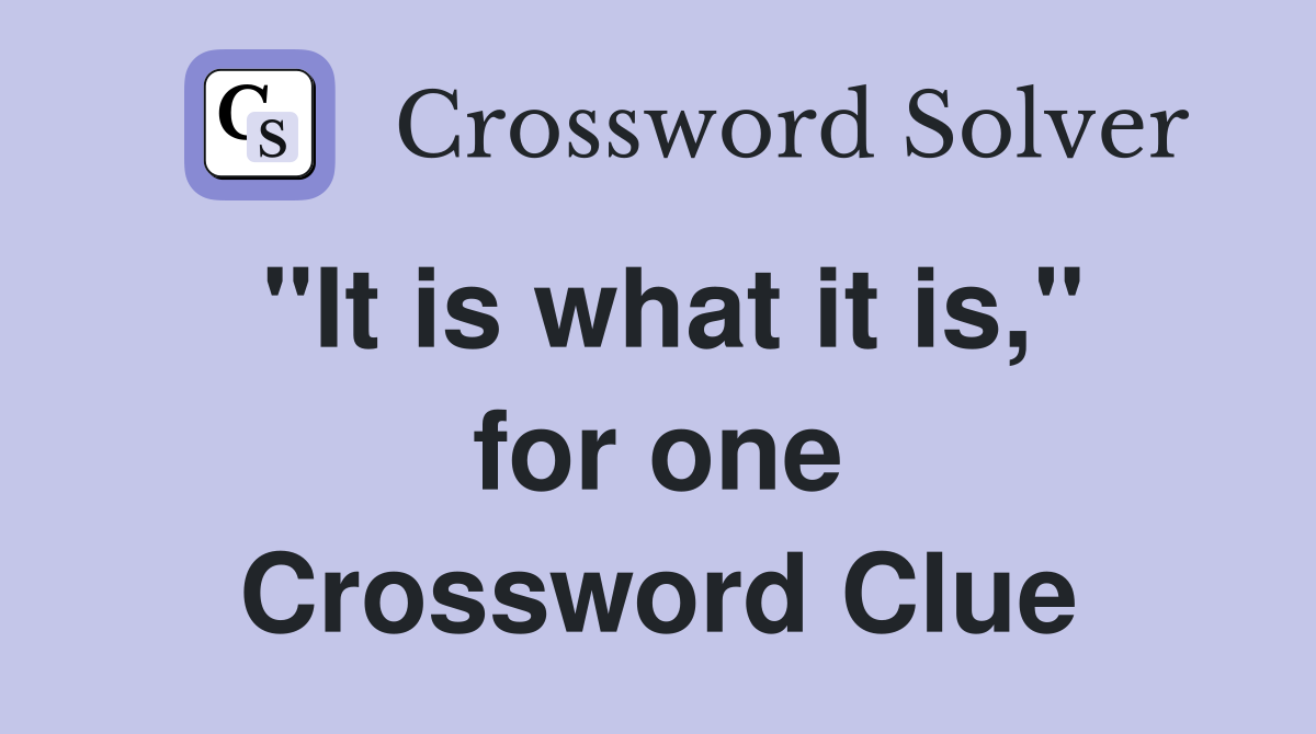 "It is what it is," for one Crossword Clue