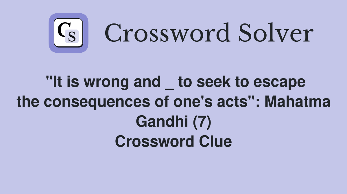 "It is wrong and _ to seek to escape the consequences of one's acts": Mahatma Gandhi (7) Crossword Clue