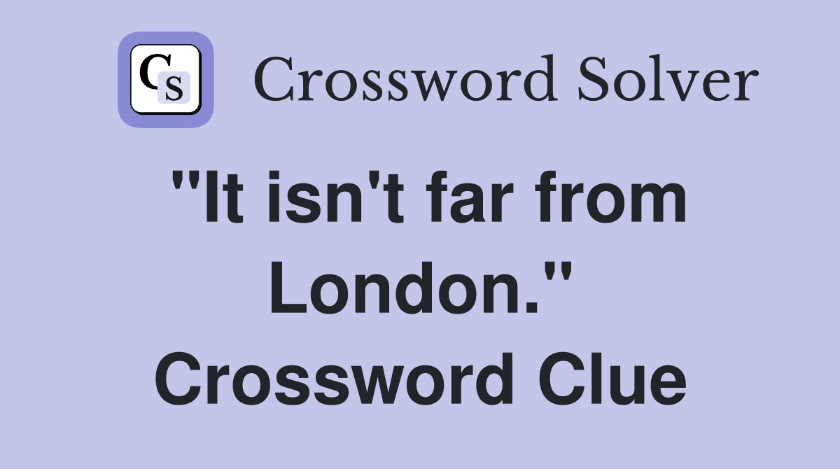"It isn't far from London." Crossword Clue