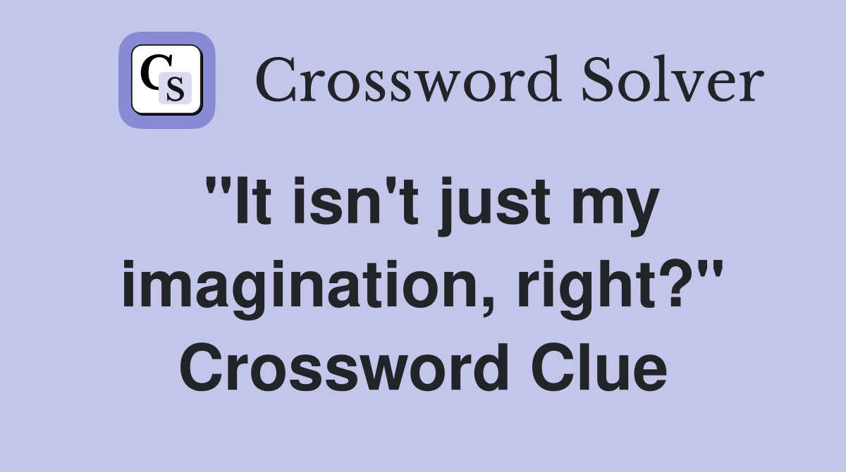 "It isn't just my imagination, right?" Crossword Clue