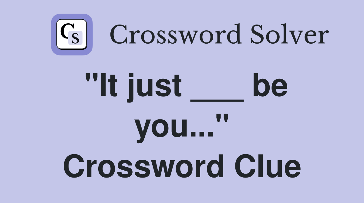 "It just ___ be you..." Crossword Clue