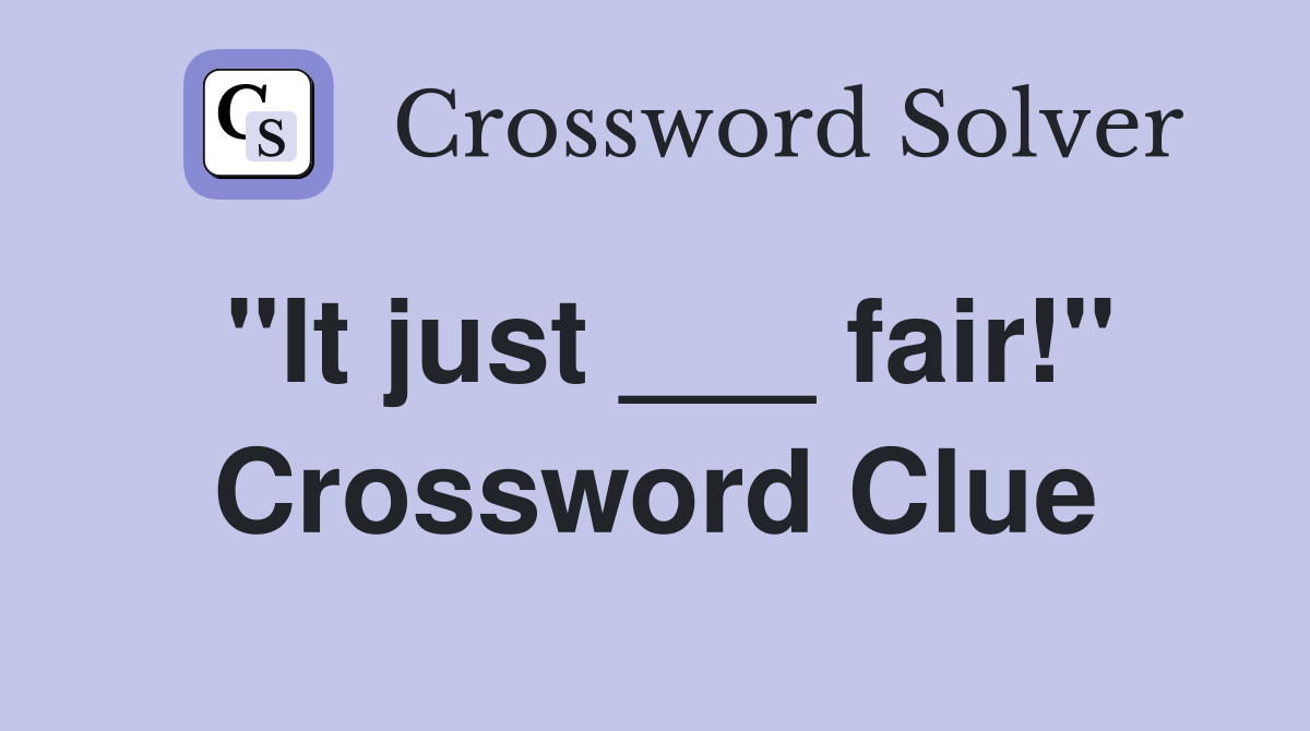 "It just ___ fair!" Crossword Clue