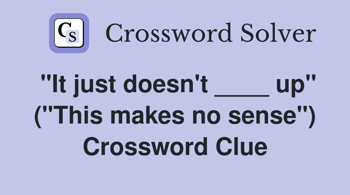 "It just doesn't ____ up" ("This makes no sense") Crossword Clue