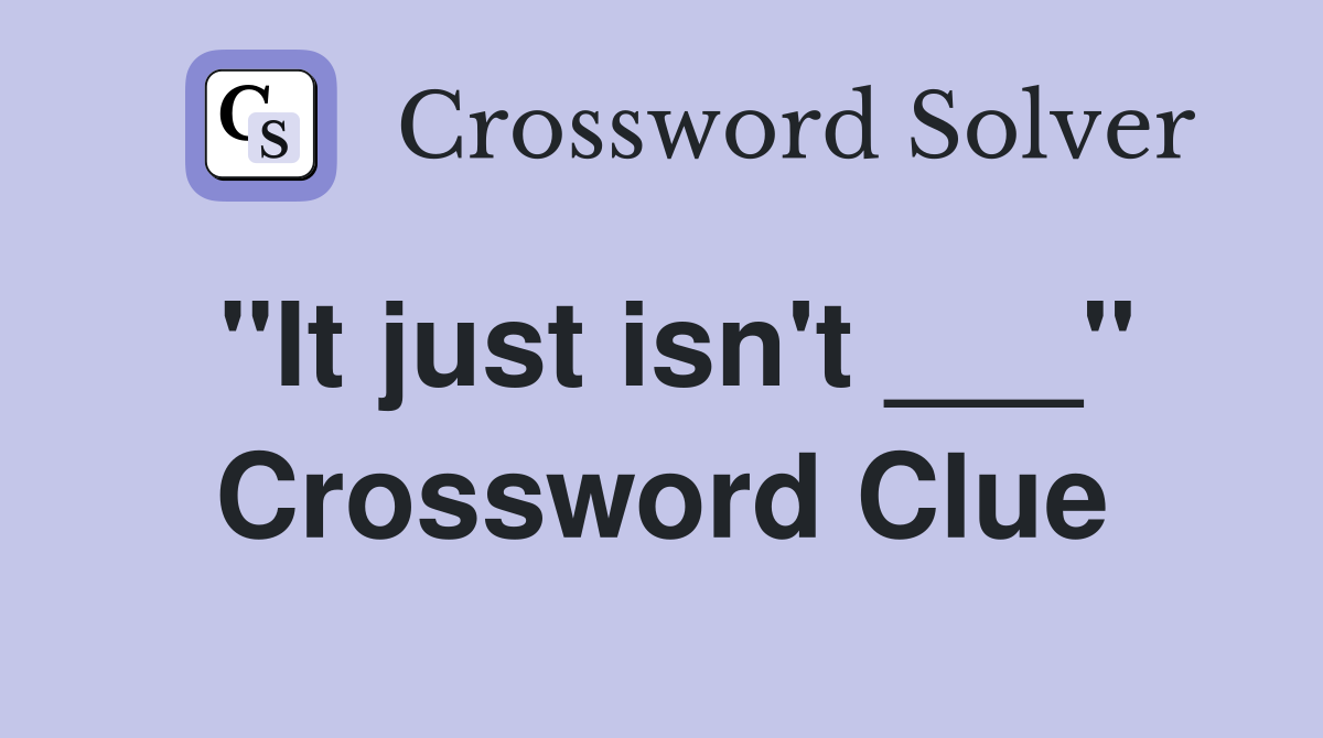 "It just isn't ___" Crossword Clue