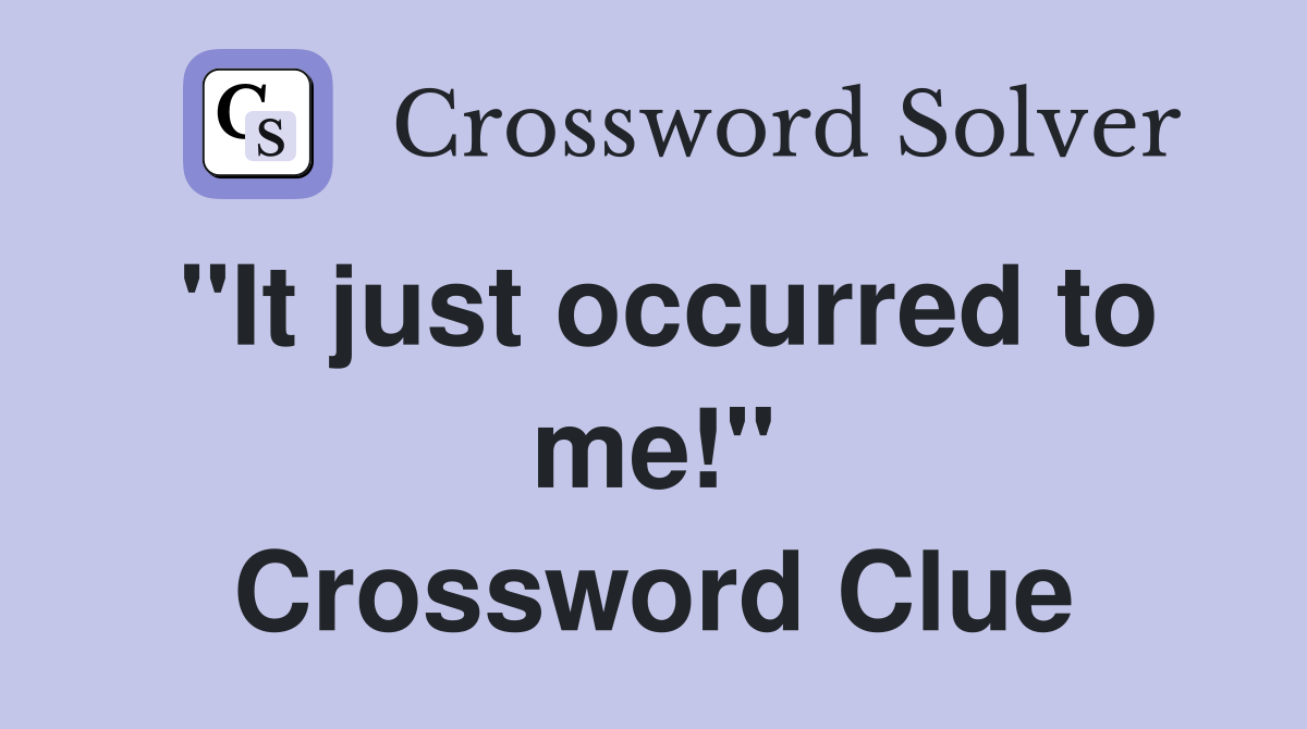 "It just occurred to me!" Crossword Clue