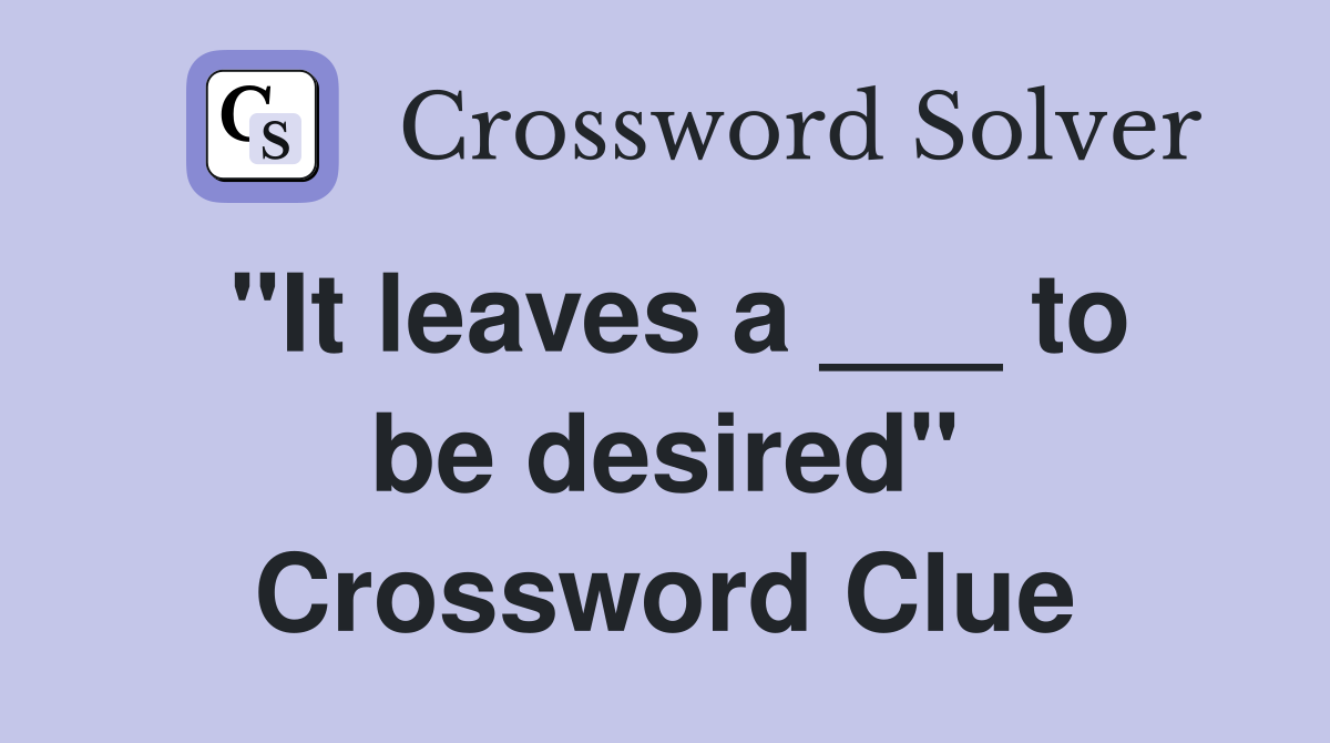 "It leaves a ___ to be desired" Crossword Clue
