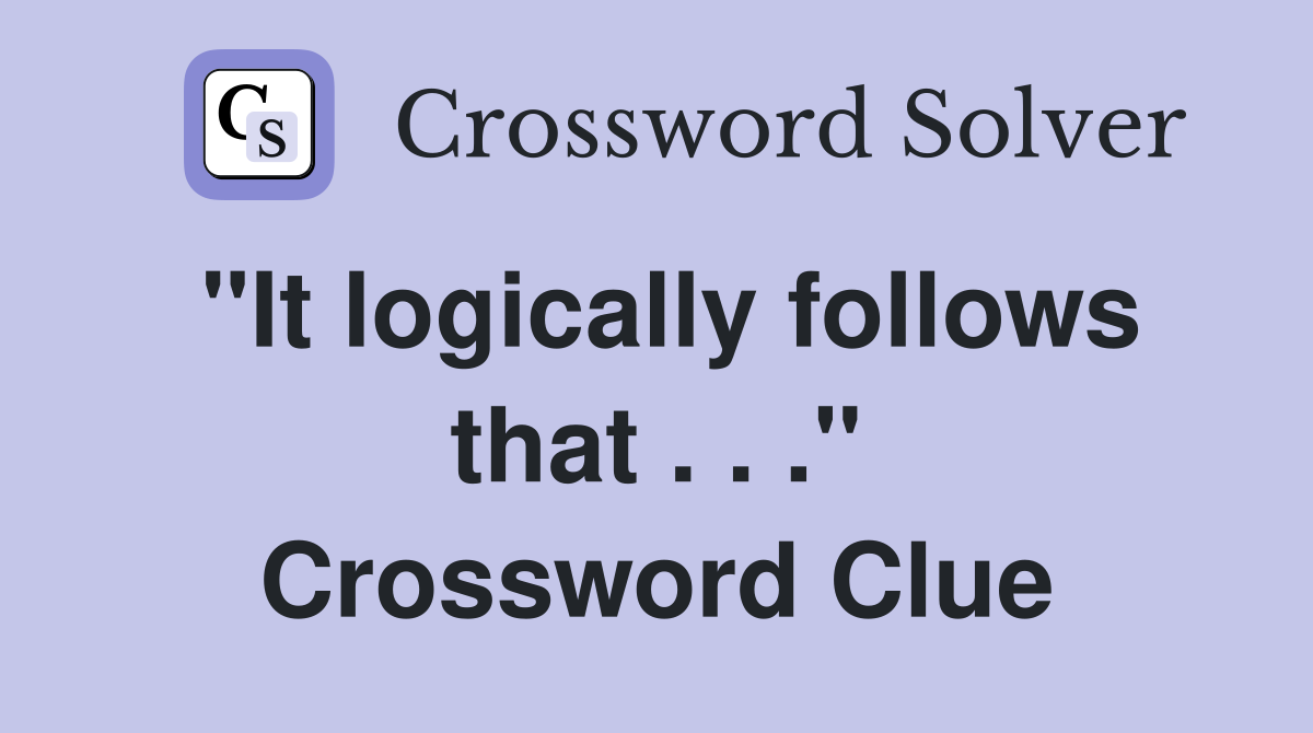 "It logically follows that . . ." Crossword Clue