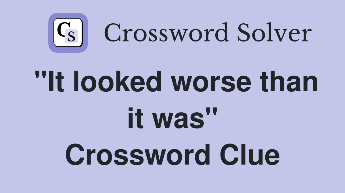 "It looked worse than it was" Crossword Clue