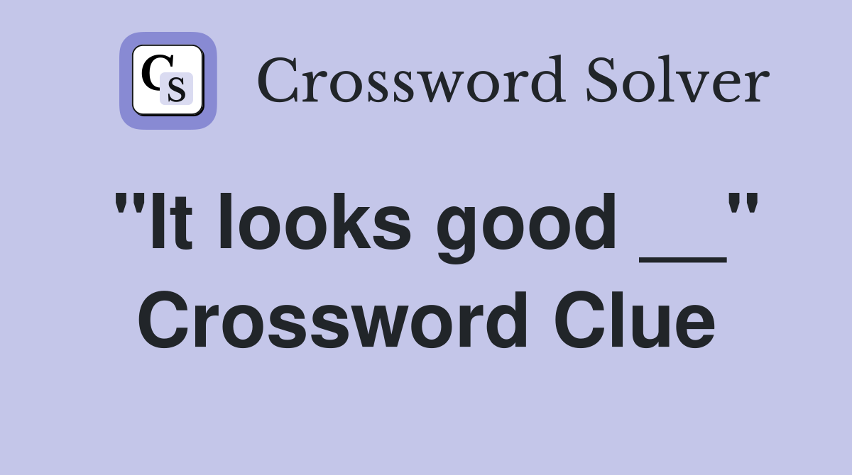 "It looks good __" Crossword Clue