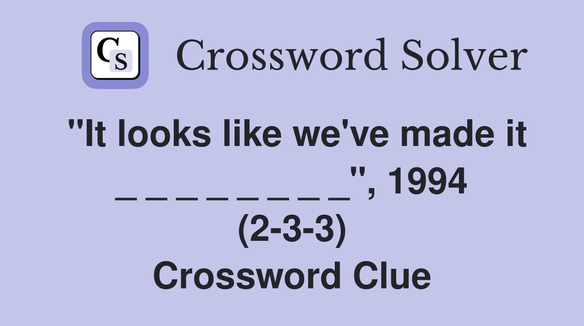"It looks like we've made it _ _ _ _ _ _ _ _", 1994 (2-3-3) Crossword Clue