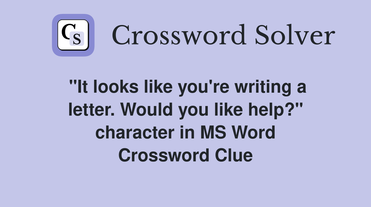 "It looks like you're writing a letter. Would you like help?" character in MS Word Crossword Clue