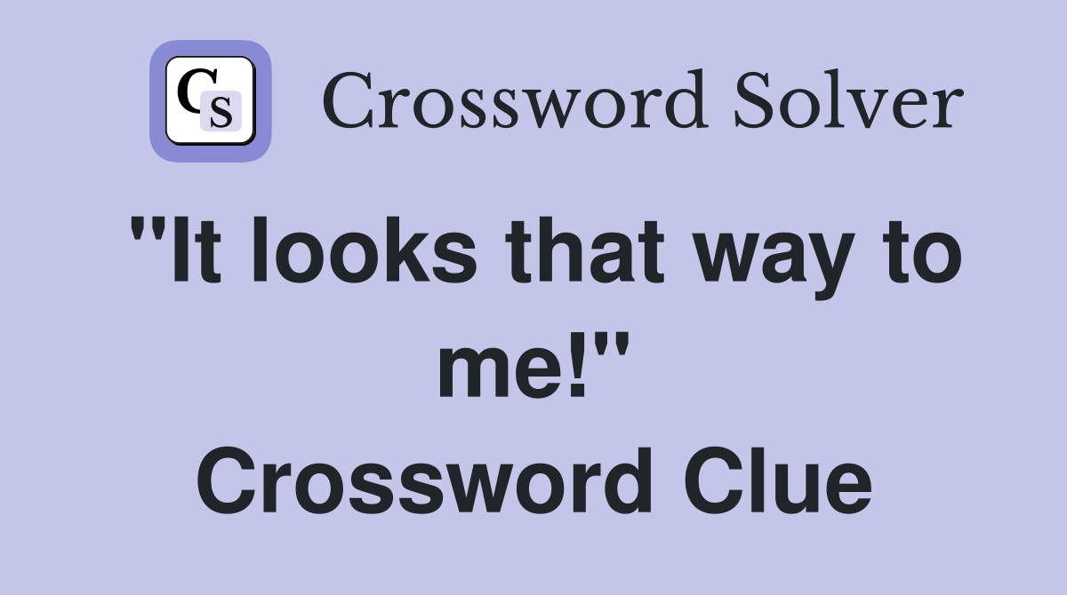 "It looks that way to me!" Crossword Clue