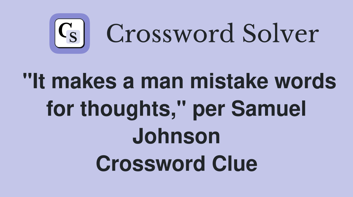 "It makes a man mistake words for thoughts," per Samuel Johnson Crossword Clue