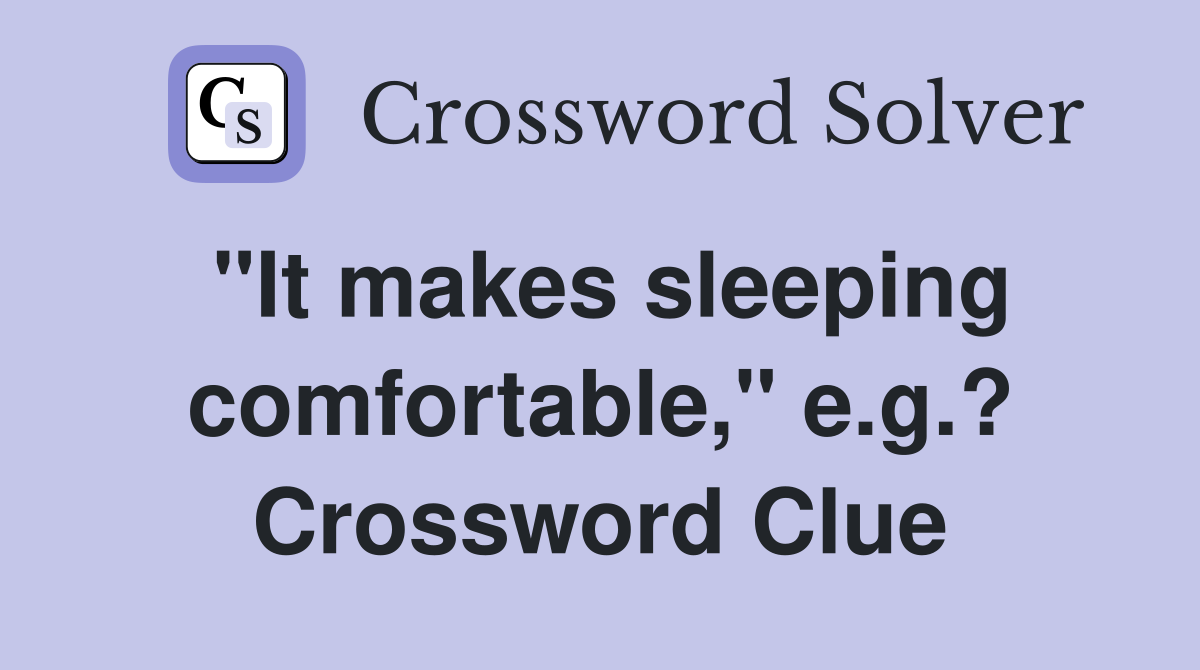"It makes sleeping comfortable," e.g.? Crossword Clue
