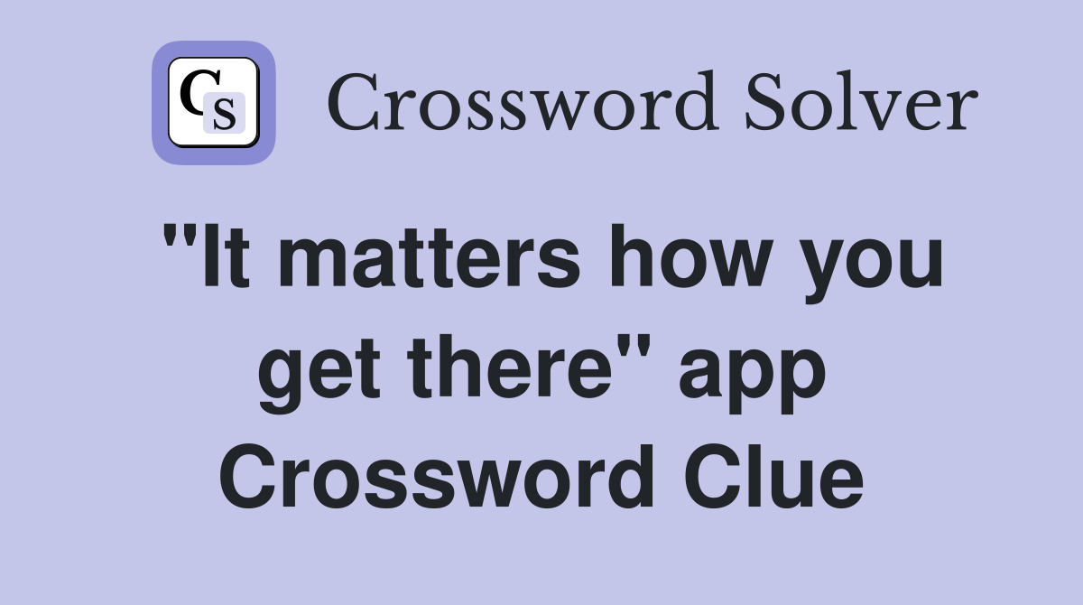 "It matters how you get there" app Crossword Clue
