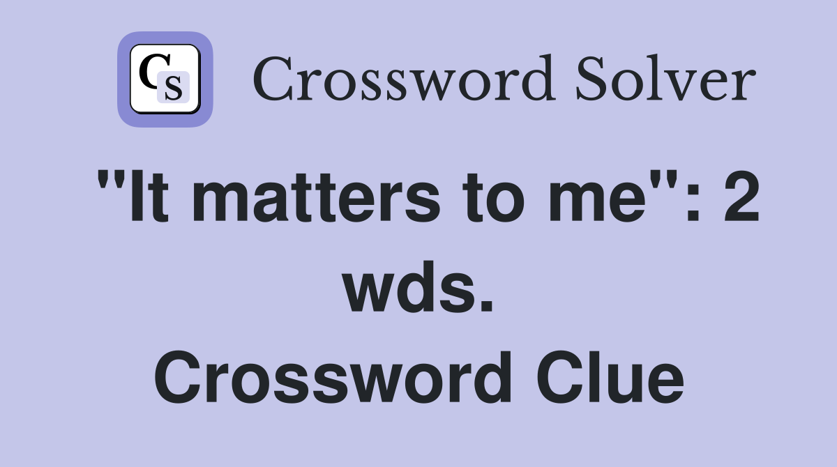 "It matters to me": 2 wds. Crossword Clue