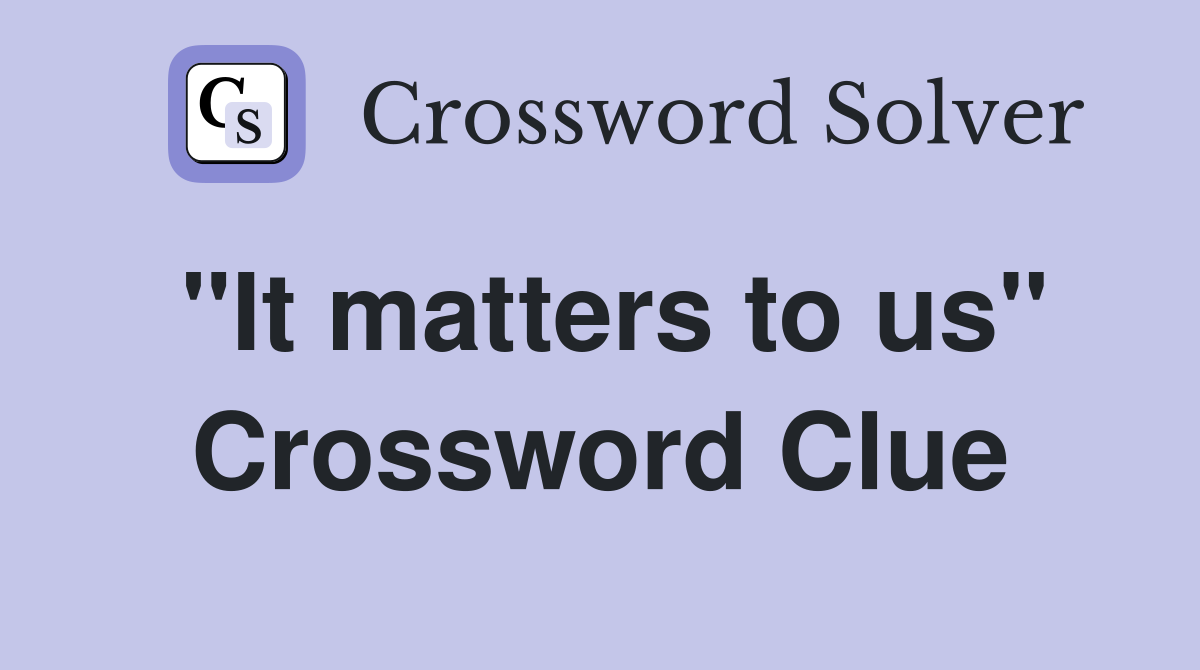 "It matters to us" Crossword Clue