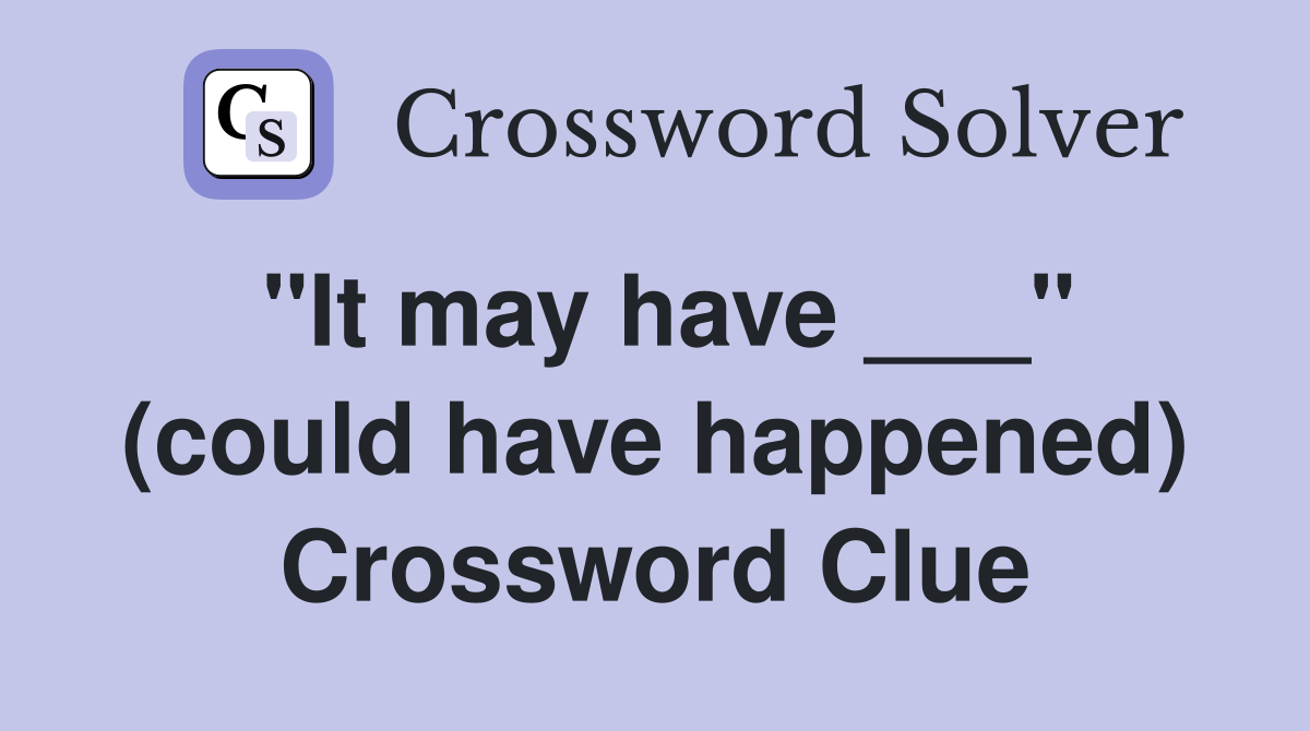 "It may have ___" (could have happened) Crossword Clue