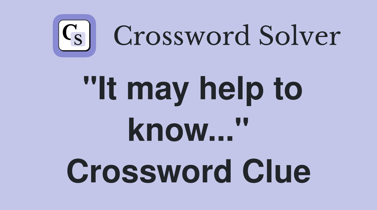 "It may help to know..." Crossword Clue