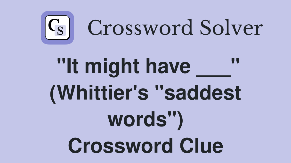"It might have ___" (Whittier's "saddest words") Crossword Clue