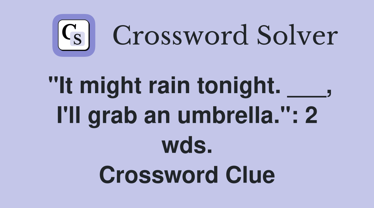 "It might rain tonight. ___, I'll grab an umbrella.": 2 wds. Crossword Clue